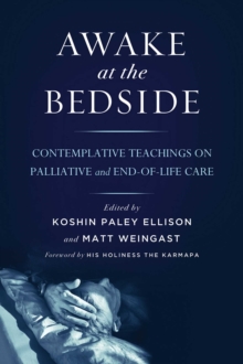 Awake at the Bedside : Contemplative Teachings on Palliative and End-of-Life Care