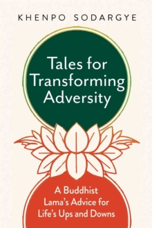 Tales for Transforming Adversity : A Buddhist Lama's Advice for Life's Ups and Downs