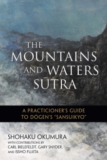 The Mountains and Waters Sutra : A Practitioner's Guide to Dogen's "Sansuikyo"