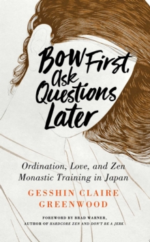 Bow First, Ask Questions Later : Ordination, Love, and Monastic Zen in Japan