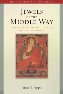 Jewels of the Middle Way : The Madhyamaka Legacy of Atisa and His Early Tibetan Followers