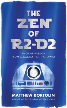 The Zen of R2-D2 : Ancient Wisdom from a Galaxy Far, Far Away