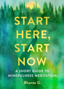 Start Here, Start Now : A Short Guide to Mindfulness Meditation