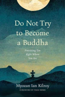 Do Not Try to Become a Buddha : Practicing Zen Right Where You Are