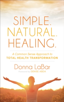 Simple. Natural. Healing. : A Common Sense Approach to Total Health Transformation