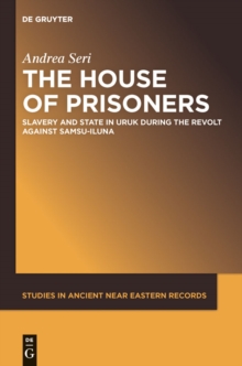 The House of Prisoners : Slavery and State in Uruk during the Revolt against Samsu-iluna