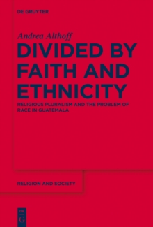 Divided by Faith and Ethnicity : Religious Pluralism and the Problem of Race in Guatemala