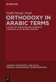 Orthodoxy in Arabic Terms : A Study of Theodore Abu Qurrah's Theology in Its Islamic Context