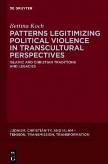 Patterns Legitimizing Political Violence in Transcultural Perspectives : Islamic and Christian Traditions and Legacies