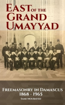 East of the Grand Ummayad : Freemasons in Damascus 1868-1965, Paperback / softback Book East of the Grand Ummayad : Freemasons in Damascus 1868-1965, Paperback / softback Book