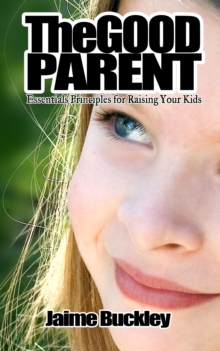 Good Parent: Essentials Principles for Raising Your Kids