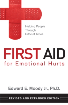 First Aid for Emotional Hurts Revised and Expanded Edition : Helping People Through Difficult Times