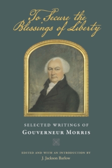 To Secure the Blessings of Liberty : Selected Writings of Gouverneur Morris