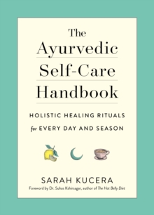 The Ayurvedic Self-Care Handbook : Holistic Healing Rituals for Every Day and Season