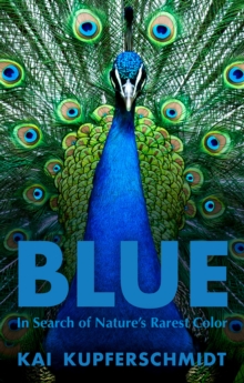 Blue : A Scientist's Search for Nature's Rarest Colour