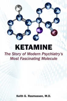 Ketamine : The Story of Modern Psychiatry's Most Fascinating Molecule