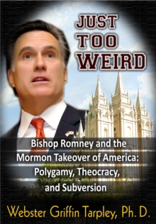 Just Too Weird: Bishop Romney's Mormon Takeover Of America: Polygamy, Theocracy, Subversion