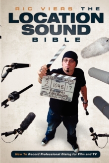 The Location Sound Bible : How to Record Professional Dialog for Film and TV