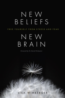 New Beliefs, New Brain : Free Yourself from Stress and Fear