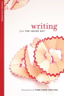 Writing from the Inside Out : The Practice of Free-Form Writing