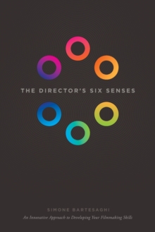 The Director's Six Senses : An Innovative Approach to Developing Your Film-making Skills