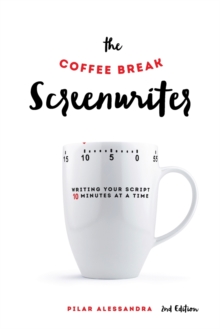 The Coffee Break Screenwriter : Writing Your Script Ten Minutes at a Time