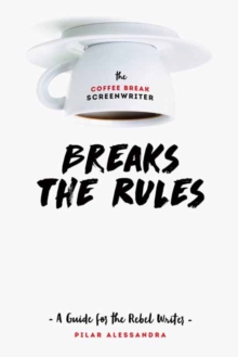 The Coffee Break ScreenwriterBreaks the Rules : A Guide for the Rebel Writer