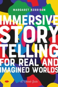 Immersive Storytelling for Real and Imagined Worlds : A Writer's Guide