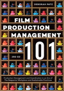 Film Production Management 101 : Production Management and Coordination in an Era of The Respectful Workplace and Sustainable Practices (3rd Edition)