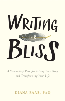 Writing for Bliss : A Seven-Step Plan for Telling Your Story and Transforming Your Life