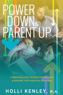 Power Down & Parent Up! : Cyber Bullying, Screen Dependence & Raising Tech-Healthy Children!