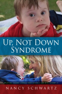 Up, Not Down Syndrome : Uplifting Lessons Learned From Raising a Son With Trisomy 21