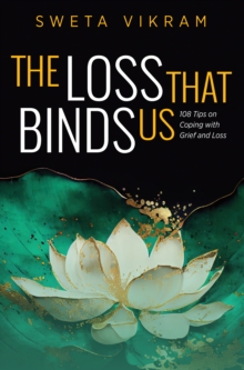 The Loss That Binds Us : 108 Tips on Coping with Grief and Loss