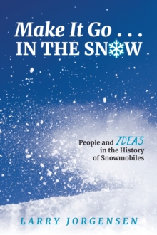 Make It Go in the Snow : People and Ideas in the History of Snowmobiles