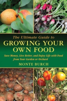 The Ultimate Guide to Growing Your Own Food : Save Money, Live Better, and Enjoy Life with Food from Your Garden or Orchard, Paperback / softback Book The Ultimate Guide to Growing Your Own Food : Save Money, Live Better, and Enjoy Life with Food from Your Garden or Orchard, Paperback / softback Book