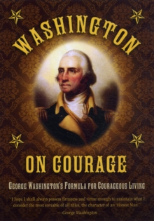 Washington on Courage : George Washington's Formula for Courageous Living, Hardback Book Washington on Courage : George Washington's Formula for Courageous Living, Hardback Book