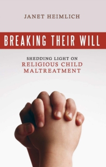 Breaking Their Will : Shedding Light on Religious Child Maltreatment