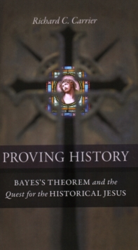 Proving History : Bayes's Theorem and the Quest for the Historical Jesus