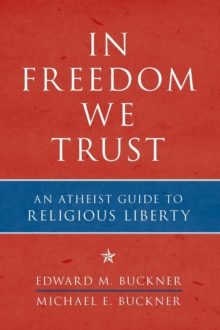 In Freedom We Trust : An Atheist Guide to Religious Liberty