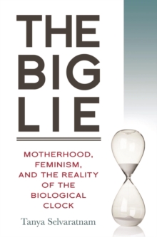 The Big Lie : Motherhood, Feminism, and the Reality of the Biological Clock