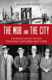 The Mob and the City : The Hidden History of How the Mafia Captured New York