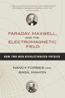 Faraday, Maxwell, and the Electromagnetic Field : How Two Men Revolutionized Physics