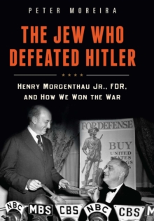 The Jew Who Defeated Hitler : Henry Morgenthau Jr., FDR, and How We Won The War