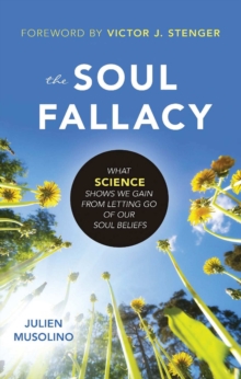 The Soul Fallacy : What Science Shows We Gain From Letting Go of Our Soul Beliefs