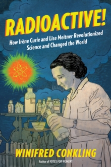 Radioactive! : How Irene Curie and Lise Meitner Revolutionized Science and Changed the World, Paperback Book Radioactive! : How Irene Curie and Lise Meitner Revolutionized Science and Changed the World, Paperback Book