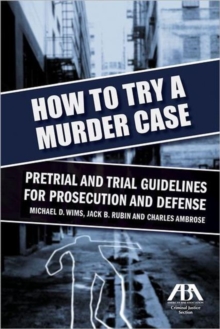 How to Try a Murder Case : Pretrial and Trial Guidelines for Prosecution and Defense, Paperback / softback Book How to Try a Murder Case : Pretrial and Trial Guidelines for Prosecution and Defense, Paperback / softback Book