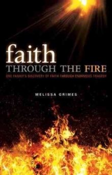 Faith Through the Fire : One Family's Discovery of Faith Through Enormous Tragedy, Hardback Book Faith Through the Fire : One Family's Discovery of Faith Through Enormous Tragedy, Hardback Book