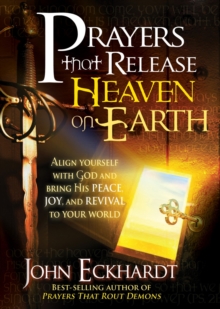 Prayers that Release Heaven On Earth : Align Yourself with God and Bring His Peace, Joy, and Revival to Your World