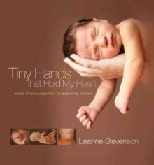 Tiny Hands That Hold My Heart : Words of Encouragement for Expecting Mothers, Hardback Book Tiny Hands That Hold My Heart : Words of Encouragement for Expecting Mothers, Hardback Book