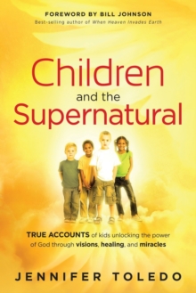 Children and the Supernatural : True Accounts of Kids Unlocking the Power of God Through Visions, Healing, and Miracles, Paperback Book Children and the Supernatural : True Accounts of Kids Unlocking the Power of God Through Visions, Healing, and Miracles, Paperback Book